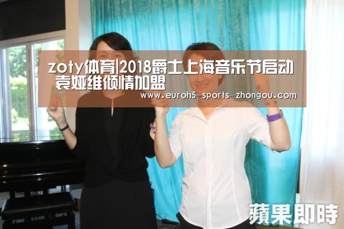 zoty体育|2018爵士上海音乐节启动 袁娅维倾情加盟(图4) 中欧体育