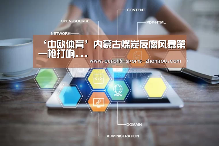 ‘中欧体育’内蒙古煤炭反腐风暴第一枪打响...